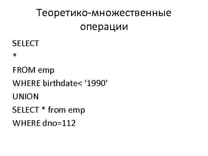 Теоретико-множественные операции SELECT * FROM emp WHERE birthdate< ‘ 1990’ UNION SELECT * from