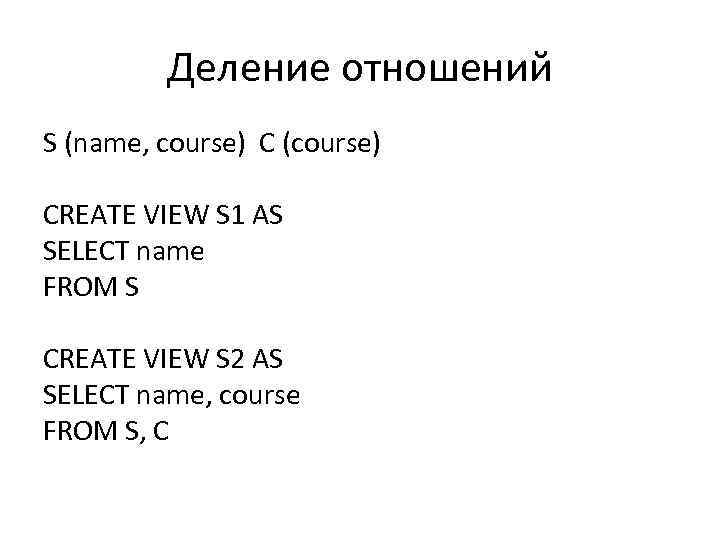 Деление отношений S (name, course) C (course) CREATE VIEW S 1 AS SELECT name