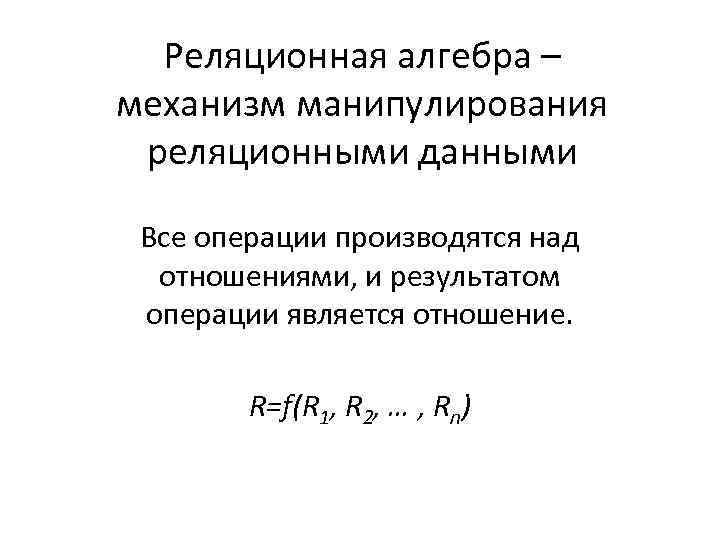 Реляционная алгебра – механизм манипулирования реляционными данными Все операции производятся над отношениями, и результатом