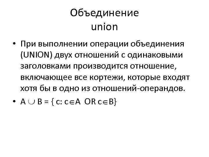 Объединение union • При выполнении операции объединения (UNION) двух отношений с одинаковыми заголовками производится