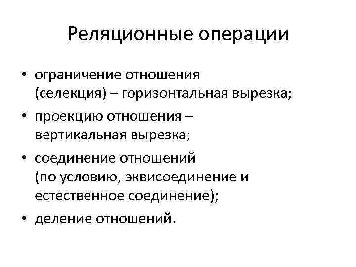 Реляционные операции • ограничение отношения (селекция) – горизонтальная вырезка; • проекцию отношения – вертикальная