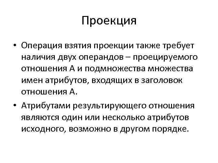 Проекция • Операция взятия проекции также требует наличия двух операндов – проецируемого отношения A