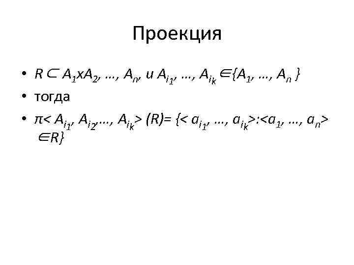 Проекция • R⊂ A 1 х. A 2, …, An, и Ai 1, …,