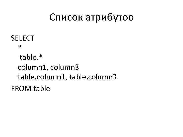 Список атрибутов SELECT * table. * column 1, column 3 table. column 1, table.