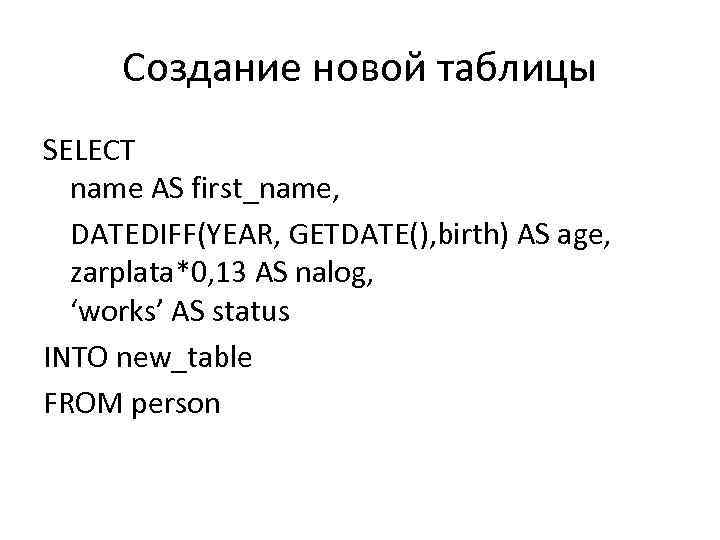 Создание новой таблицы SELECT name AS first_name, DATEDIFF(YEAR, GETDATE(), birth) AS age, zarplata*0, 13