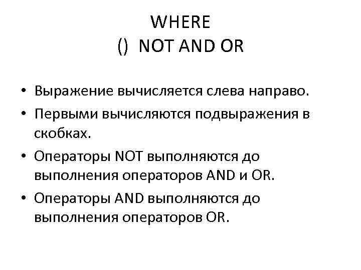 WHERE () NOT AND OR • Выражение вычисляется слева направо. • Первыми вычисляются подвыражения