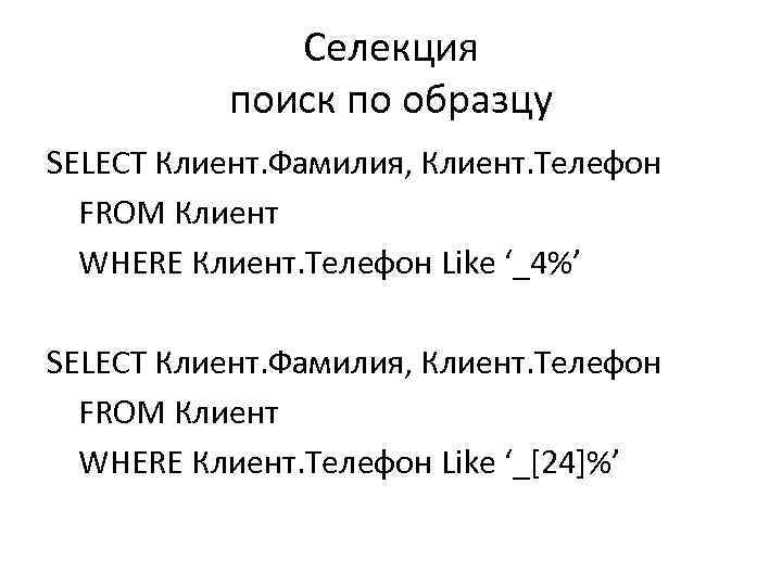 Селекция поиск по образцу SELECT Клиент. Фамилия, Клиент. Телефон FROM Клиент WHERE Клиент. Телефон