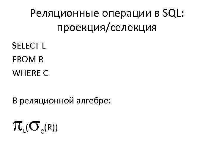 Реляционные операции в SQL: проекция/селекция SELECT L FROM R WHERE C В реляционной алгебре: