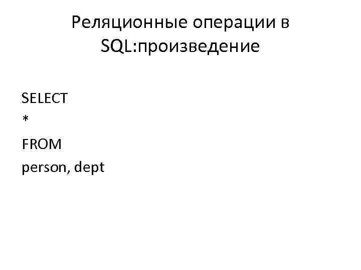 Реляционные операции в SQL: произведение SELECT * FROM person, dept 