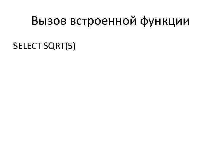 Вызов встроенной функции SELECT SQRT(5) 