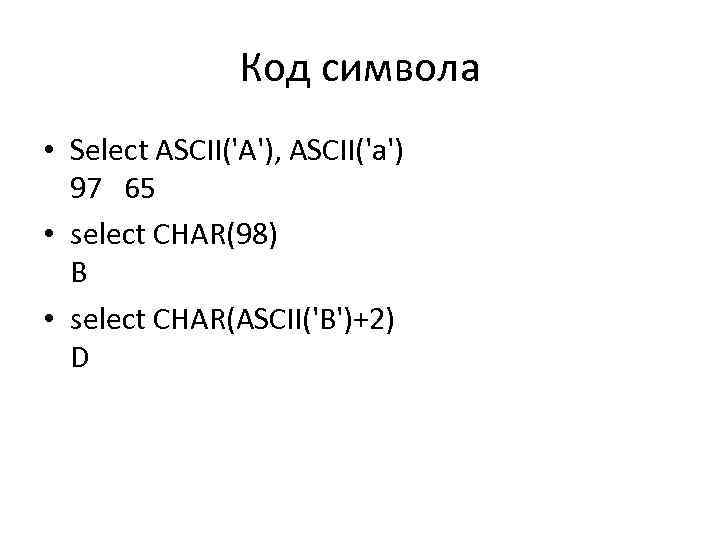 Код символа • Select ASCII('A'), ASCII('a') 97 65 • select CHAR(98) B • select