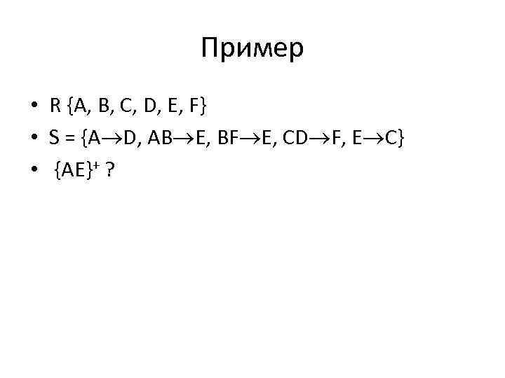 Пример • R {A, B, C, D, E, F} • S = {A D,