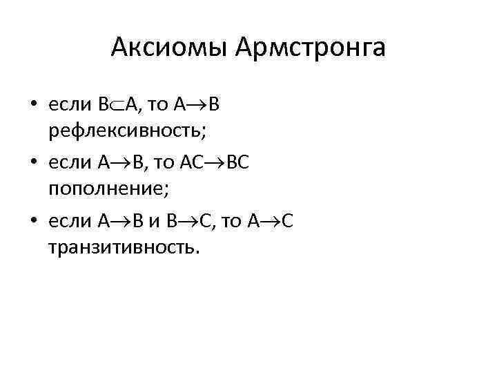 Аксиомы Армстронга • если B A, то A B рефлексивность; • если A B,