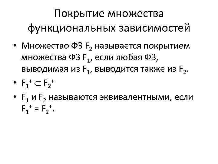 Покрытие множества функциональных зависимостей • Множество ФЗ F 2 называется покрытием множества ФЗ F