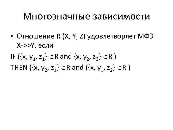 Многозначные зависимости • Отношение R (X, Y, Z) удовлетворяет МФЗ X->>Y, если IF ({x,