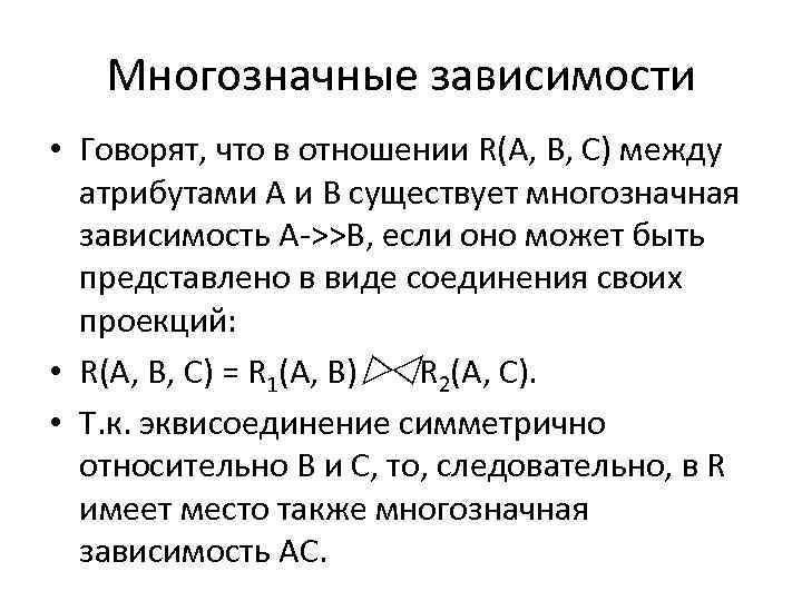 Многозначные зависимости • Говорят, что в отношении R(A, B, C) между атрибутами А и