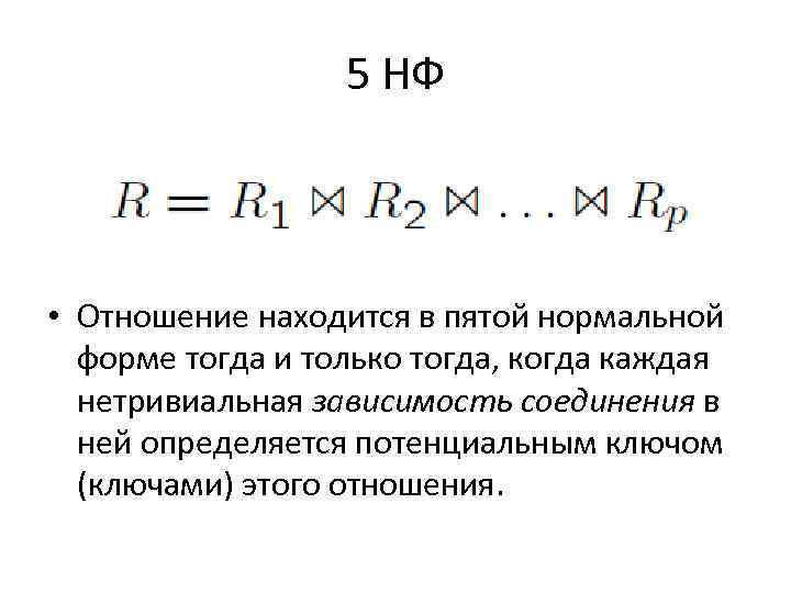 5 НФ • Отношение находится в пятой нормальной форме тогда и только тогда, когда
