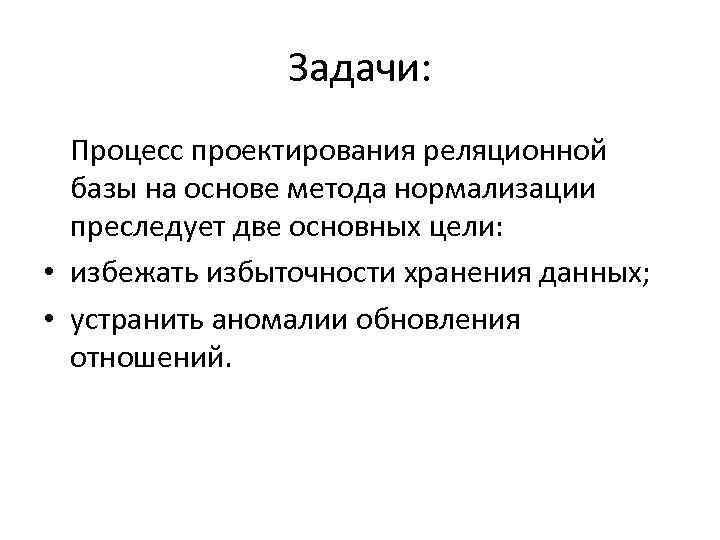 Задачи: Процесс проектирования реляционной базы на основе метода нормализации преследует две основных цели: •