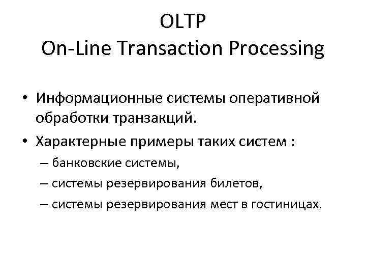 OLTP On-Line Transaction Processing • Информационные системы оперативной обработки транзакций. • Характерные примеры таких