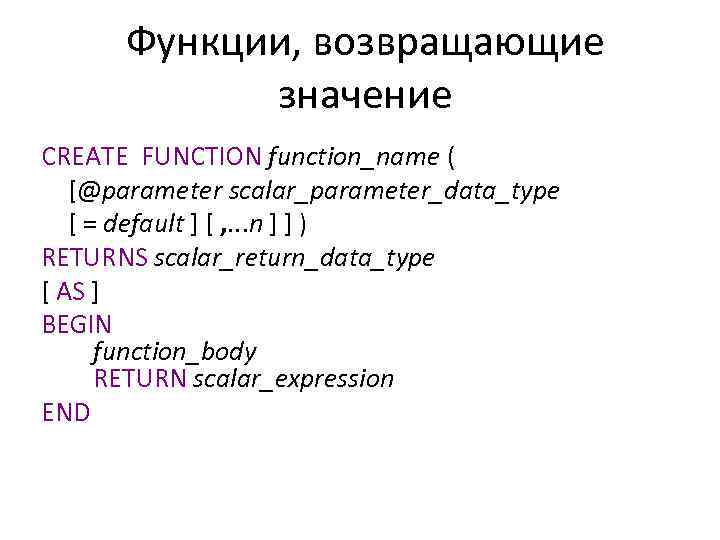 Функции, возвращающие значение CREATE FUNCTION function_name ( [@parameter scalar_parameter_data_type [ = default ] [