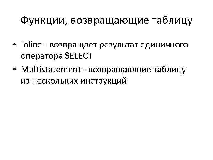 Функции, возвращающие таблицу • Inline - возвращает результат единичного оператора SELECT • Multistatement -