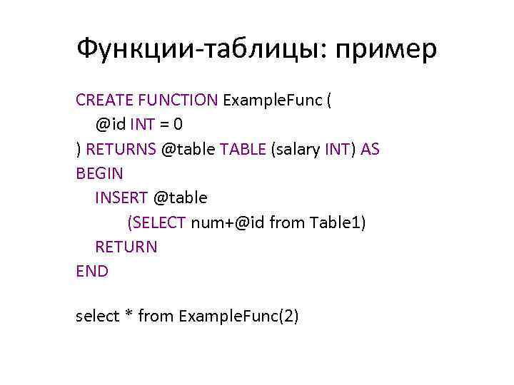 Функции-таблицы: пример CREATE FUNCTION Example. Func ( @id INT = 0 ) RETURNS @table
