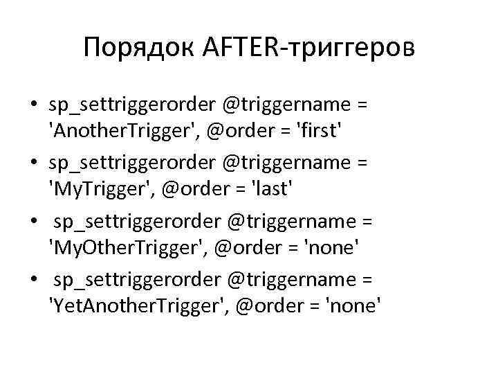 Порядок AFTER-триггеров • sp_settriggerorder @triggername = 'Another. Trigger', @order = 'first' • sp_settriggerorder @triggername