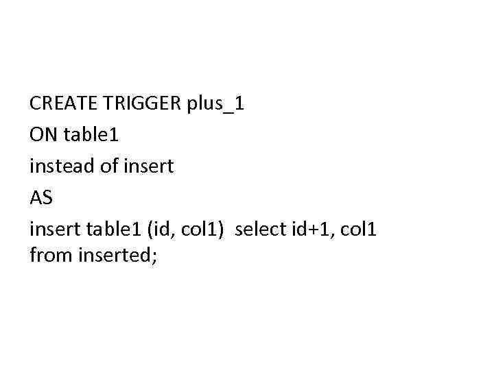 CREATE TRIGGER plus_1 ON table 1 instead of insert AS insert table 1 (id,