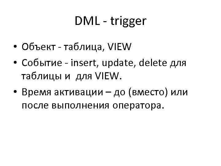 DML - trigger • Объект - таблица, VIEW • Событие - insert, update, delete