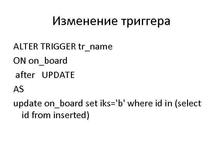 Изменение триггера ALTER TRIGGER tr_name ON on_board after UPDATE AS update on_board set iks='b'