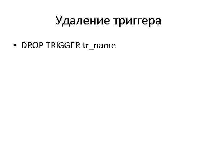 Удаление триггера • DROP TRIGGER tr_name 