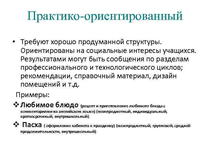 Практико-ориентированный • Требуют хорошо продуманной структуры. Ориентированы на социальные интересы учащихся. Результатами могут быть