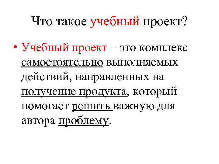 Что такое учебный проект? • Учебный проект – это комплекс самостоятельно выполняемых действий, направленных