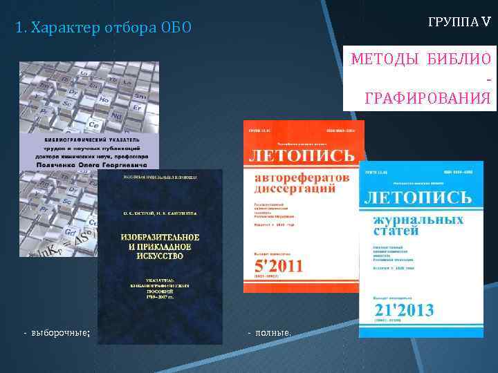 1. Характер отбора ОБО ГРУППА V МЕТОДЫ БИБЛИОГРАФИРОВАНИЯ - выборочные; - полные. 