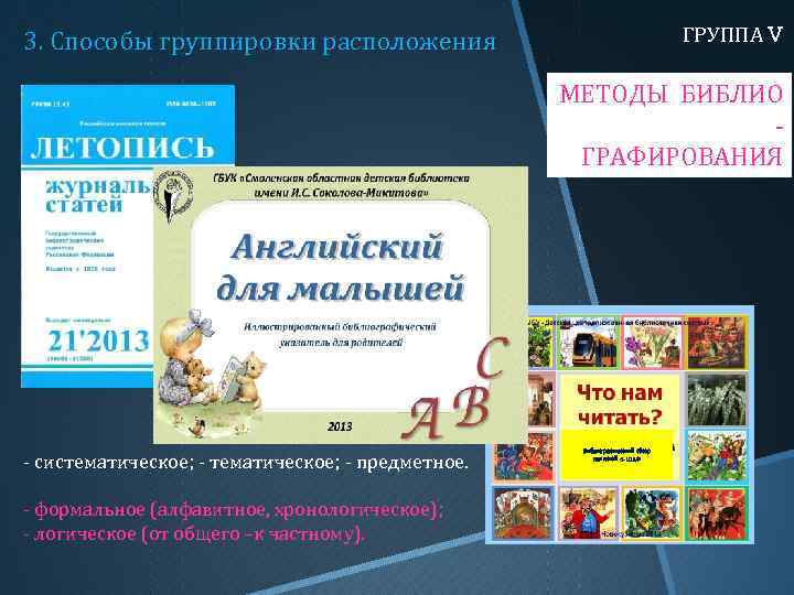 ГРУППА V 3. Способы группировки расположения МЕТОДЫ БИБЛИОГРАФИРОВАНИЯ - систематическое; - предметное. - формальное