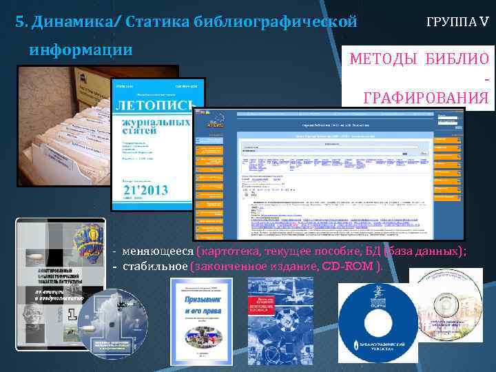 5. Динамика/ Статика библиографической информации ГРУППА V МЕТОДЫ БИБЛИОГРАФИРОВАНИЯ - меняющееся (картотека, текущее пособие,