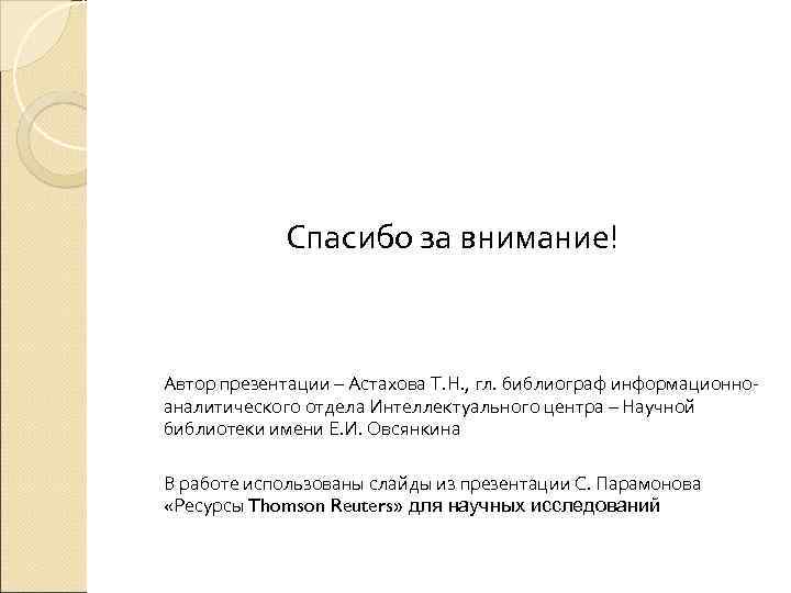  Спасибо за внимание! Автор презентации – Астахова Т. Н. , гл. библиограф информационноаналитического