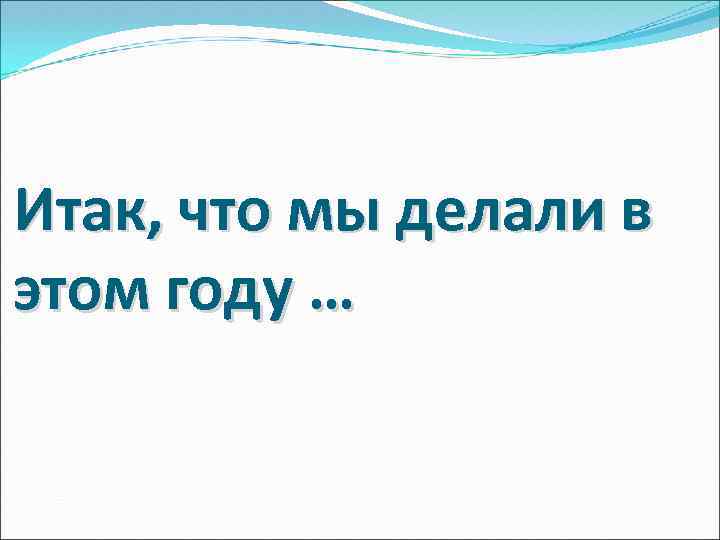 Итак, что мы делали в этом году … 