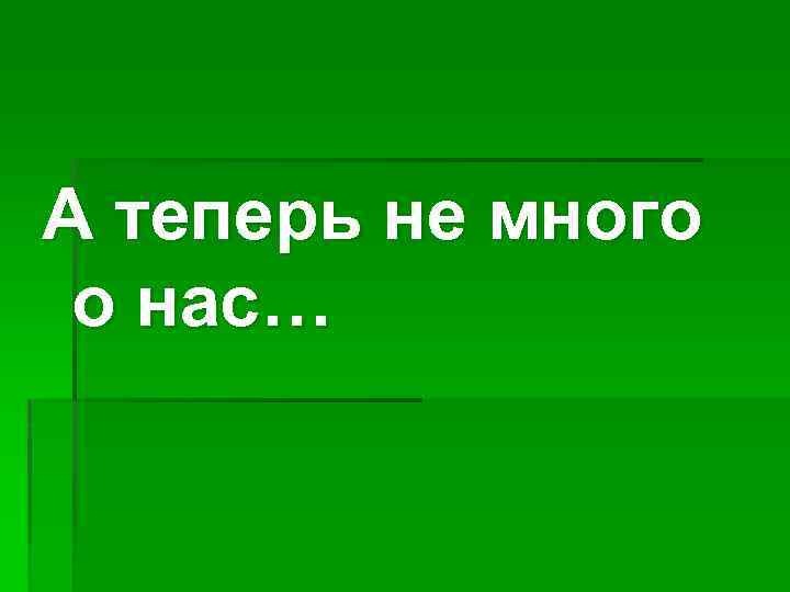 А теперь не много о нас… 