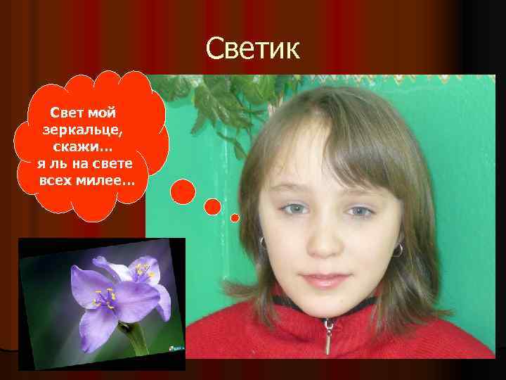 Светик Свет мой зеркальце, скажи… я ль на свете всех милее… 