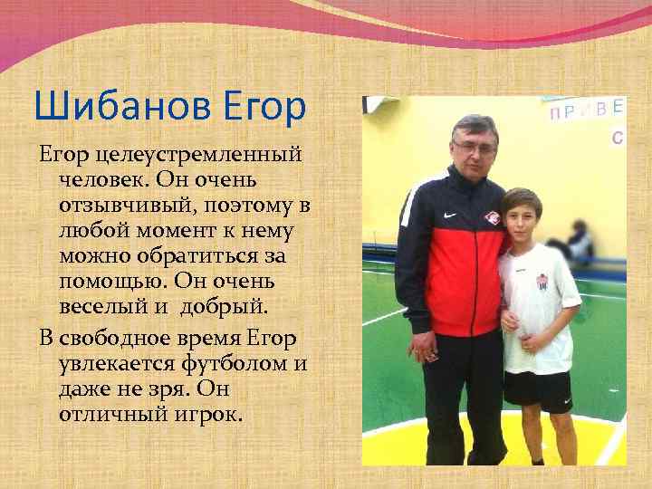 Шибанов Егор целеустремленный человек. Он очень отзывчивый, поэтому в любой момент к нему можно