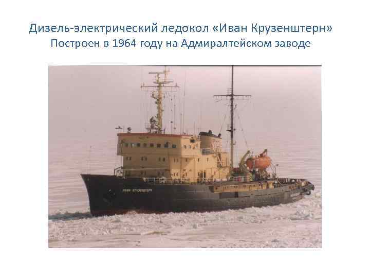 Дизель-электрический ледокол «Иван Крузенштерн» Построен в 1964 году на Адмиралтейском заводе 