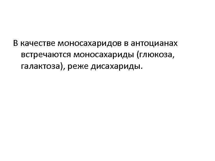 В качестве моносахаридов в антоцианах встречаются моносахариды (глюкоза, галактоза), реже дисахариды. 