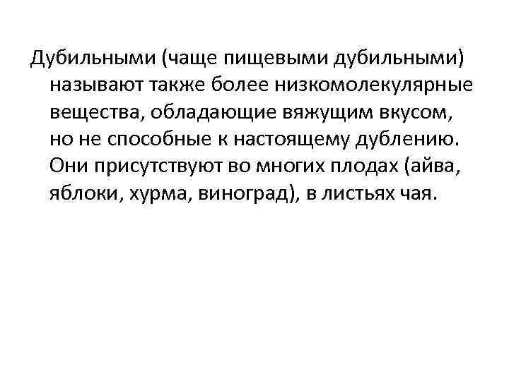 Дубильными (чаще пищевыми дубильными) называют также более низкомолекулярные вещества, обладающие вяжущим вкусом, но не