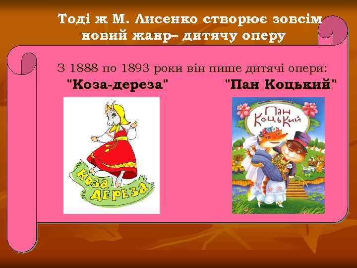 Тоді ж М. Лисенко створює зовсім новий жанр– дитячу оперу З 1888 по 1893