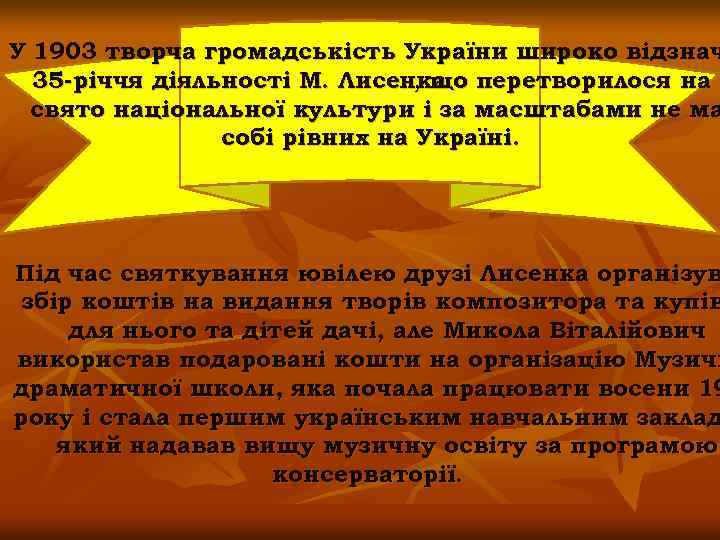 У 1903 творча громадськість України широко відзнач 35 -річчя діяльності М. Лисенка перетворилося на