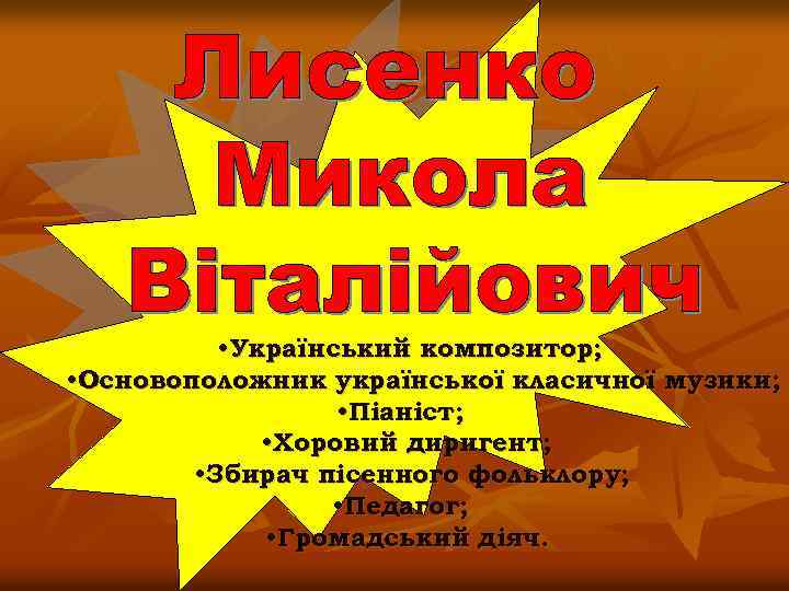  • Український композитор; • Основоположник української класичної музики; • Піаніст; • Хоровий диригент;