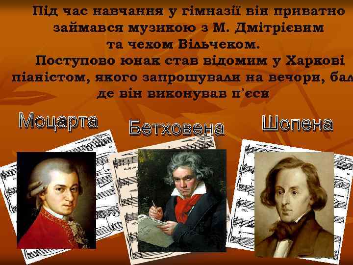 Під час навчання у гімназії він приватно займався музикою з М. Дмітрієвим та чехом