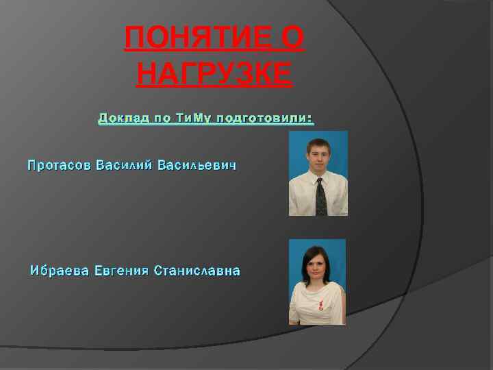 ПОНЯТИЕ О НАГРУЗКЕ Доклад по Ти. Му подготовили: Протасов Василий Васильевич Ибраева Евгения Станиславна