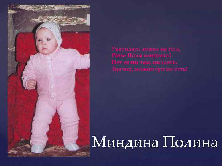Укатилась ложка на пол, Разве Поля виновата? Нет ее ни там, ни здесь. Значит,